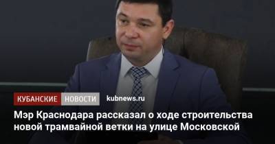 Мэр Краснодара рассказал о ходе строительства новой трамвайной ветки на улице Московской