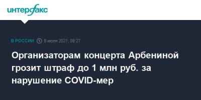 Организаторам концерта Арбениной грозит штраф до 1 млн руб. за нарушение COVID-мер