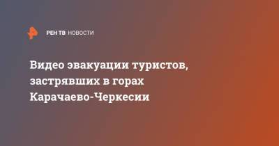 Видео эвакуации туристов, застрявших в горах Карачаево-Черкесии