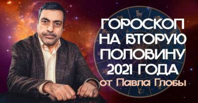 Прозорливый Павел Глоба подготовил гороскоп на вторую половину 2021 года