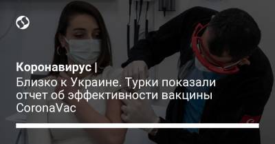 Коронавирус | Близко к Украине. Турки показали отчет об эффективности вакцины CoronaVac