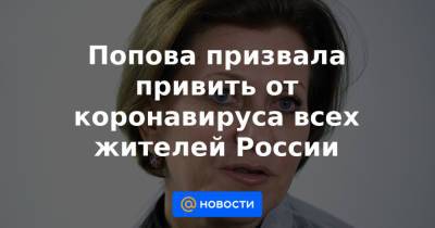 Попова призвала привить от коронавируса всех жителей России