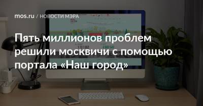 Пять миллионов проблем решили москвичи с помощью портала «Наш город»