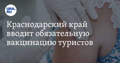 Краснодарский край вводит обязательную вакцинацию туристов