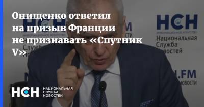 Онищенко ответил на призыв Франции не признавать «Спутник V»