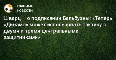 Фабиан Бальбуэн - Сандро Шварц - Шварц – о подписании Бальбуэны: «Теперь «Динамо» может использовать тактику с двумя и тремя центральными защитниками» - bombardir.ru