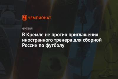 В Кремле не против приглашения иностранного тренера для сборной России по футболу