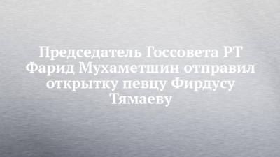 Председатель Госсовета РТ Фарид Мухаметшин отправил открытку певцу Фирдусу Тямаеву