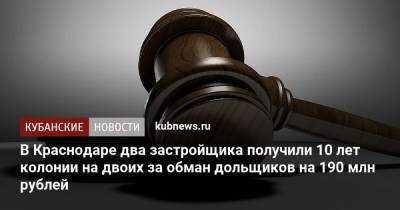 В Краснодаре два застройщика получили 10 лет колонии на двоих за обман дольщиков на 190 млн рублей