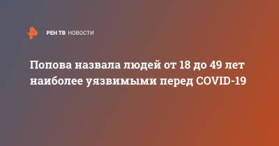 Попова назвала людей от 18 до 49 лет наиболее уязвимыми перед COVID-19