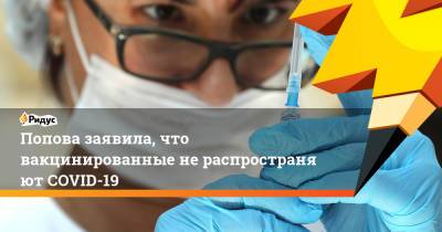 Попова заявила, что вакцинированные нераспространяют COVID-19