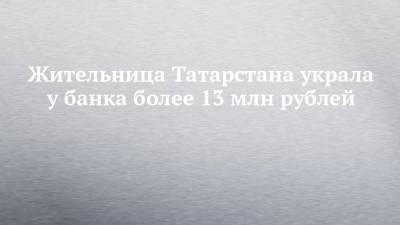 Жительница Татарстана украла у банка более 13 млн рублей