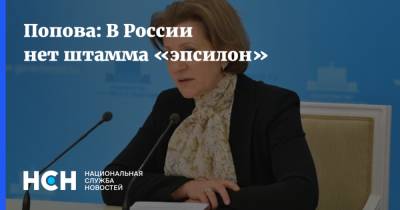 Попова: В России нет штамма «эпсилон»