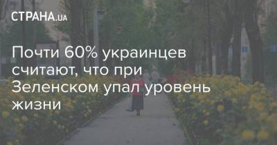Владимир Зеленский - Почти 60% украинцев считают, что при Зеленском упал уровень жизни - strana.ua - Украина - Зеленский
