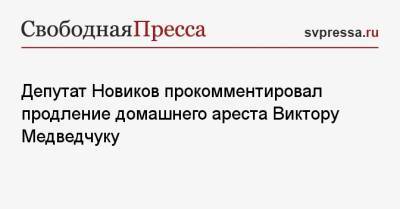 Депутат Новиков прокомментировал продление домашнего ареста Виктору Медведчуку