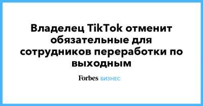 Владелец TikTok отменит обязательные для сотрудников переработки по выходным - forbes.ru - Китай - Reuters