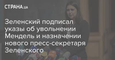 Зеленский подписал указы об увольнении Мендель и назначении нового пресс-секретаря Зеленского