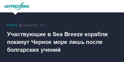 Участвующие в Sea Breeze корабли покинут Черное море лишь после болгарских учений
