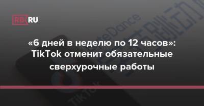 «6 дней в неделю по 12 часов»: TikTok отменит обязательные сверхурочные работы - rb.ru