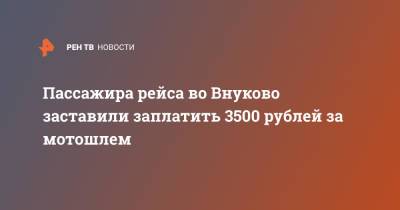 Пассажира рейса во Внуково заставили заплатить 3500 рублей за мотошлем