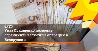 Указ Лукашенко позволит ограничить валютные операции в Белоруссии