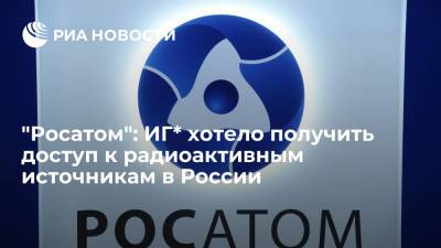 Годовой отчет "Росатома": ИГ* хотело получить доступ к радиоактивным источникам в России