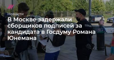 В Москве задержали сборщиков подписей за кандидата в Госдуму Романа Юнемана