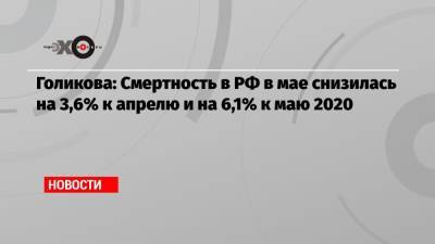 Голикова: Смертность в РФ в мае снизилась на 3,6% к апрелю и на 6,1% к маю 2020