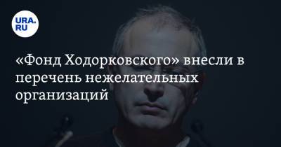 «Фонд Ходорковского» внесли в перечень нежелательных организаций