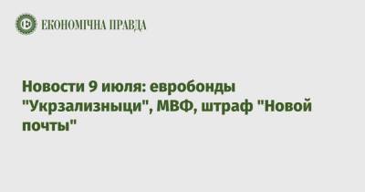 Новости 9 июля: евробонды "Укрзализныци", МВФ, штраф "Новой почты"