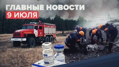 Новости дня — 9 июля: пожары в Челябинской области, вакцинация на Кубани, найденные чёрные ящики на Камчатке