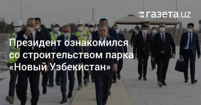 Президент ознакомился со строительством парка «Новый Узбекистан»