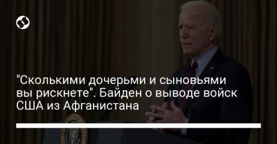 "Сколькими дочерьми и сыновьями вы рискнете". Байден о выводе войск США из Афганистана