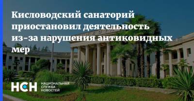 Кисловодский санаторий приостановил деятельность из-за нарушения антиковидных мер