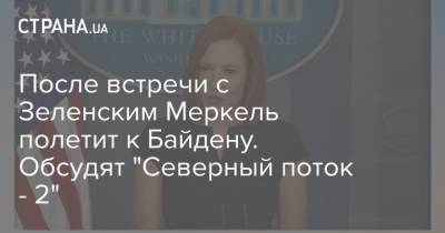 После встречи с Зеленским Меркель полетит к Байдену. Обсудят "Северный поток - 2"