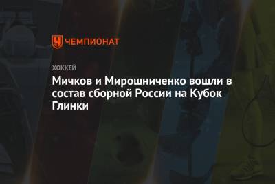 Мичков и Мирошниченко вошли в состав сборной России на Кубок Глинки