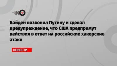 Байден позвонил Путину и сделал предупреждение, что США предпримут действия в ответ на российские хакерские атаки