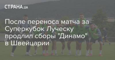 После переноса матча за Суперкубок Луческу продлил сборы "Динамо" в Швейцарии