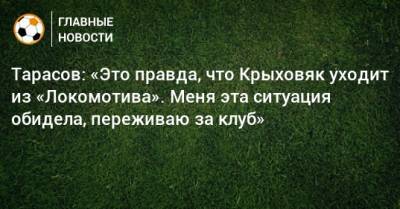 Тарасов: «Это правда, что Крыховяк уходит из «Локомотива». Меня эта ситуация обидела, переживаю за клуб»