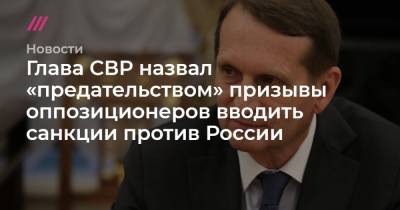 Глава СВР назвал «предательством» призывы оппозиционеров вводить санкции против России