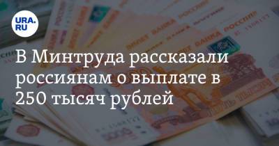 В Минтруда рассказали россиянам о выплате в 250 тысяч рублей
