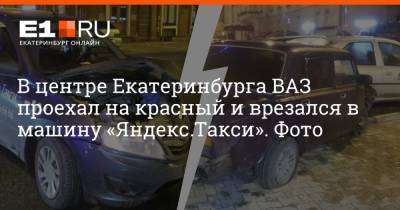 В центре Екатеринбурга ВАЗ проехал на красный и врезался в машину «Яндекс.Такси». Фото