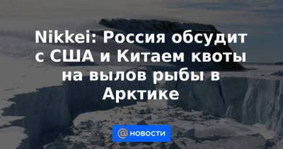 Nikkei: Россия обсудит с США и Китаем квоты на вылов рыбы в Арктике