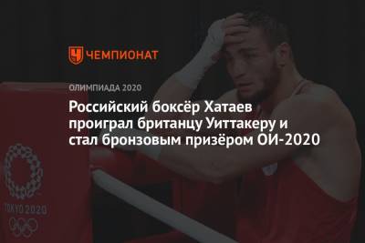 Российский боксёр Хатаев проиграл британцу Уиттакеру и стал бронзовым призёром ОИ-2021