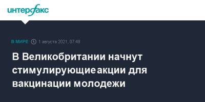 В Великобритании начнут стимулирующие акции для вакцинации молодежи