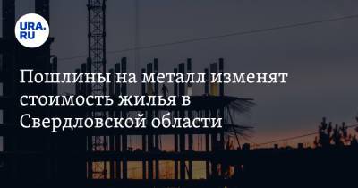 Пошлины на металл изменят стоимость жилья в Свердловской области