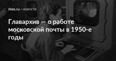 Главархив — о работе московской почты в 1950-е годы