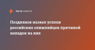 Поздняков назвал успехи российских олимпийцев причиной нападок на них