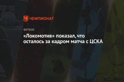 «Локомотив» показал, что осталось за кадром матча с ЦСКА