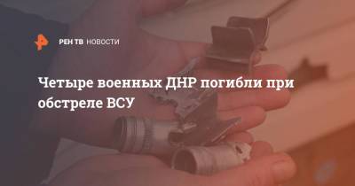 Четыре военных ДНР погибли при обстреле ВСУ